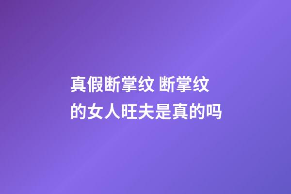 真假断掌纹 断掌纹的女人旺夫是真的吗